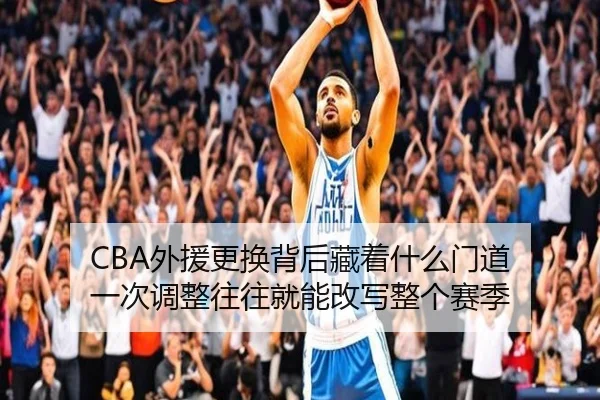 CBA外援更换背后藏着什么门道 一次调整往往就能改写整个赛季